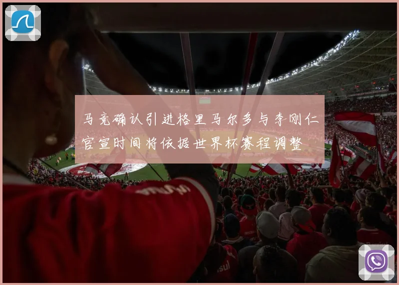 马竞确认引进格里马尔多与李刚仁官宣时间将依据世界杯赛程调整