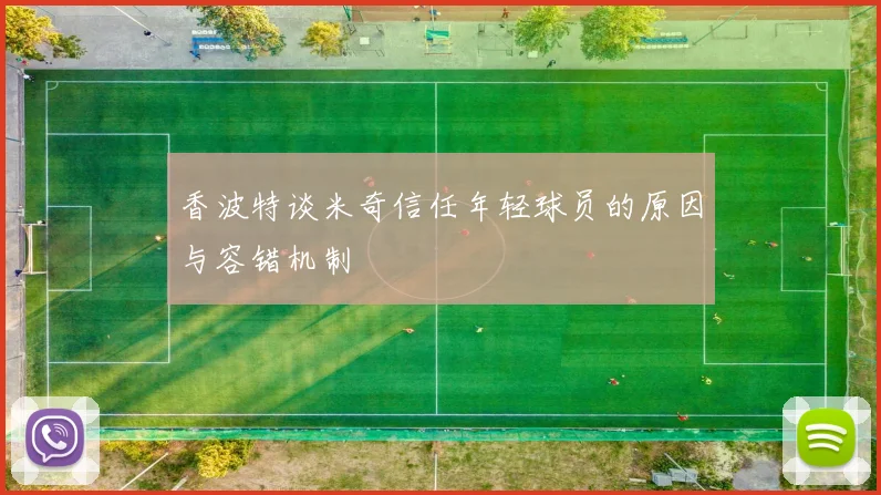香波特谈米奇信任年轻球员的原因与容错机制