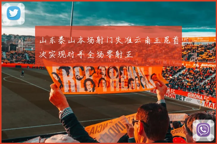 山东泰山本场射门失准云南玉昆首次实现对手全场零射正