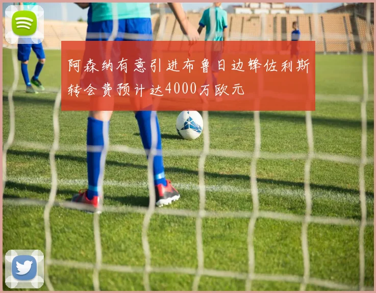 阿森纳有意引进布鲁日边锋佐利斯转会费预计达4000万欧元