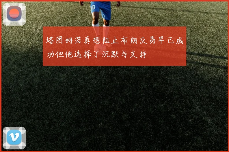 塔图姆若真想阻止布朗交易早已成功但他选择了沉默与支持